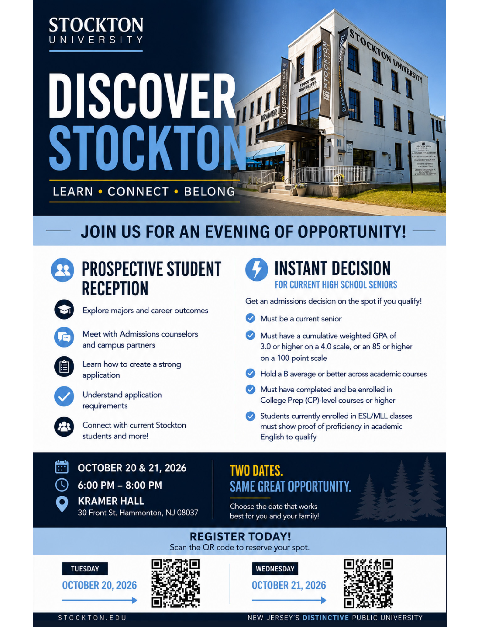 Retirement planning Header: Stockton University logo with large bold text reading "Discover Stockton — Learn, Connect, Belong". The top right shows a photo of Kramer Hall in Hammonton, NJ. Main Heading: "Join us for an evening of opportunity!" split into two columns: Left Column (Prospective Student Reception): Features bullet points for exploring majors and career outcomes, meeting admissions counselors and campus partners, learning how to create a strong application, understanding requirements, and connecting with current students. Right Column (Instant Decision for Current High School Seniors): Outlines eligibility requirements, including being a senior, holding a weighted cumulative GPA of 3.0+ (or 85+ on a 100-point scale), maintaining a B average or better, taking College Prep (CP) courses, and showing ESL/MLL proficiency if applicable. Event Details (Bottom Section): Dates & Time: October 20 & 21, 2026, from 6:00 PM to 8:00 PM. Location: Kramer Hall, 30 Front St., Hammonton, NJ 08037. Registration: Includes two distinct QR codes and links for registering for either Tuesday, October 20 or Wednesday, October 21.
